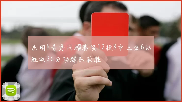 杰明8号秀闪耀赛场12投8中三分6记狂砍26分助球队获胜