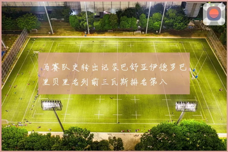 马赛队史转出记录巴舒亚伊德罗巴里贝里名列前三瓦斯排名第八