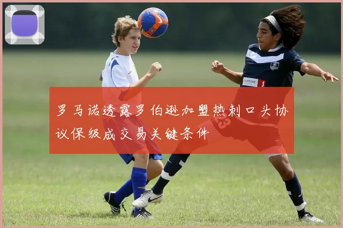 罗马诺透露罗伯逊加盟热刺口头协议保级成交易关键条件