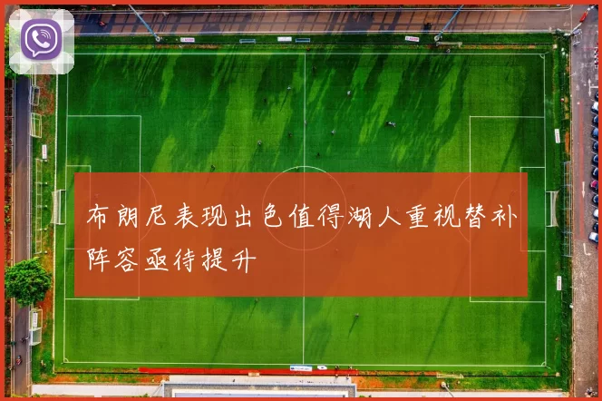 布朗尼表现出色值得湖人重视替补阵容亟待提升