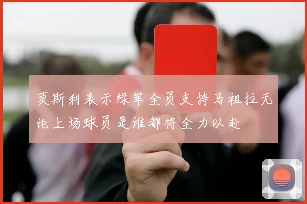 莫斯利表示绿军全员支持马祖拉无论上场球员是谁都将全力以赴