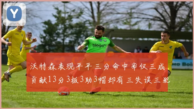 沃特森表现平平三分命中率仅三成贡献13分3板3助3帽却有三失误三犯规