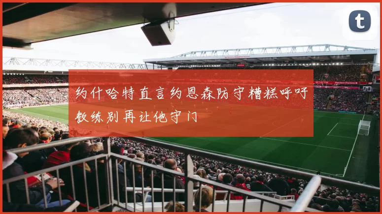 约什哈特直言约恩森防守糟糕呼吁教练别再让他守门