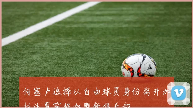 何塞卢选择以自由球员身份离开加拉法夏窗将加盟新俱乐部
