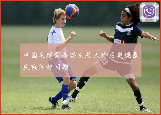 中国足球需务实发展大脚尼奥现象反映何种问题